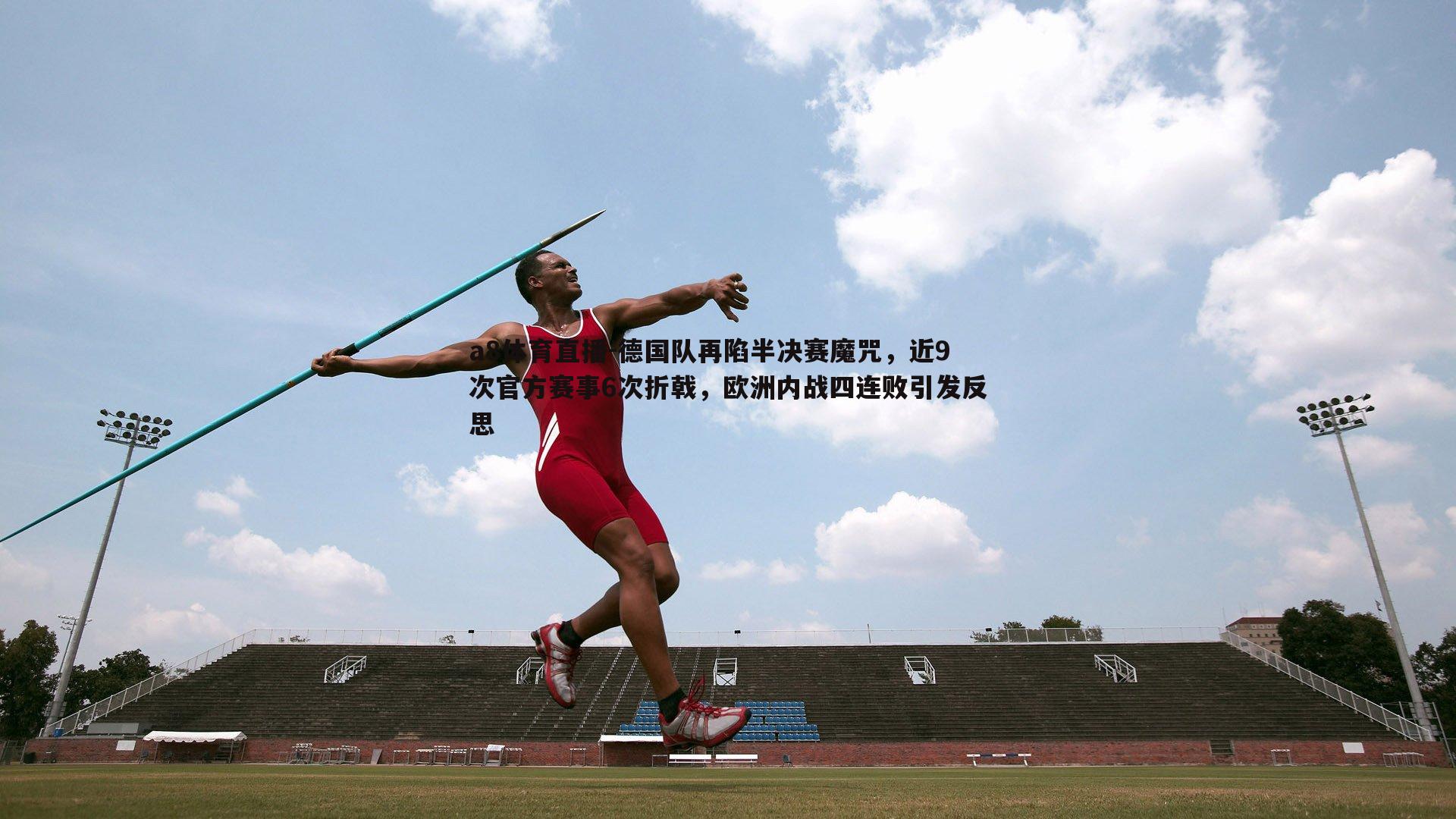 德国队再陷半决赛魔咒，近9次官方赛事6次折戟，欧洲内战四连败引发反思